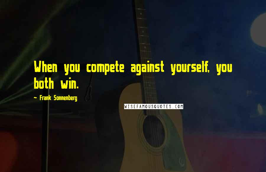 Frank Sonnenberg Quotes: When you compete against yourself, you both win.