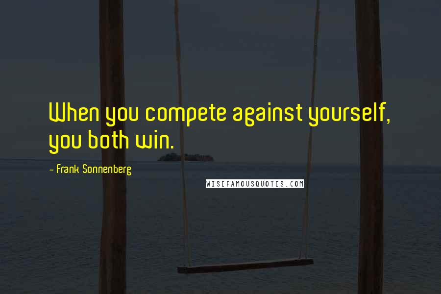 Frank Sonnenberg Quotes: When you compete against yourself, you both win.