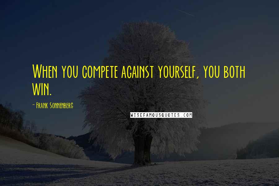 Frank Sonnenberg Quotes: When you compete against yourself, you both win.