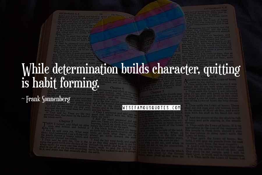 Frank Sonnenberg Quotes: While determination builds character, quitting is habit forming.