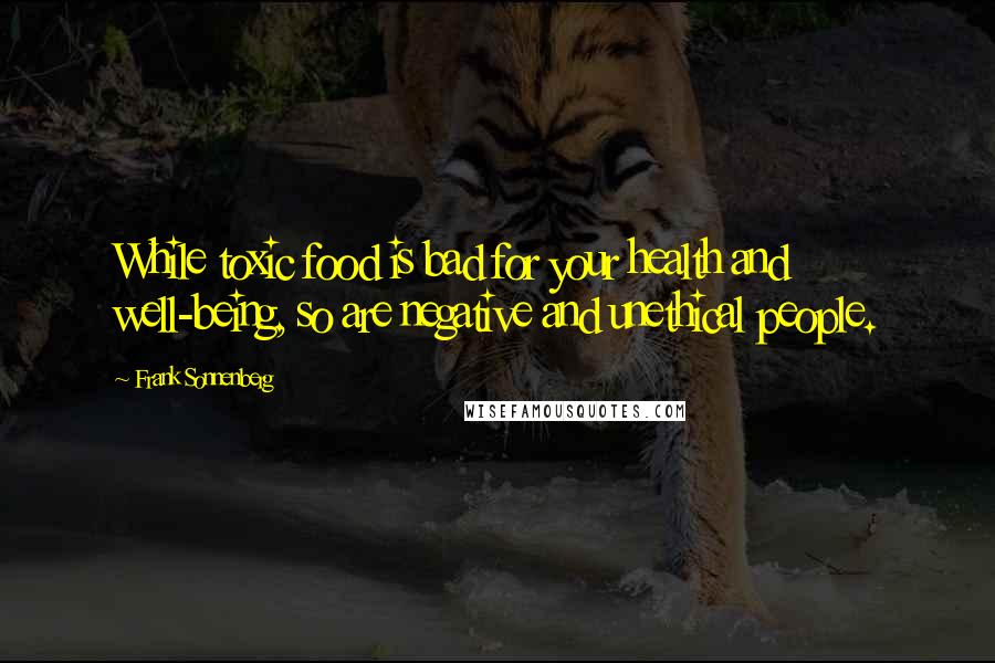 Frank Sonnenberg Quotes: While toxic food is bad for your health and well-being, so are negative and unethical people.