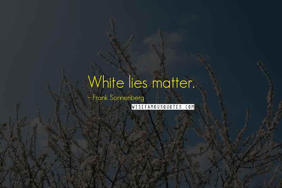 Frank Sonnenberg Quotes: White lies matter.