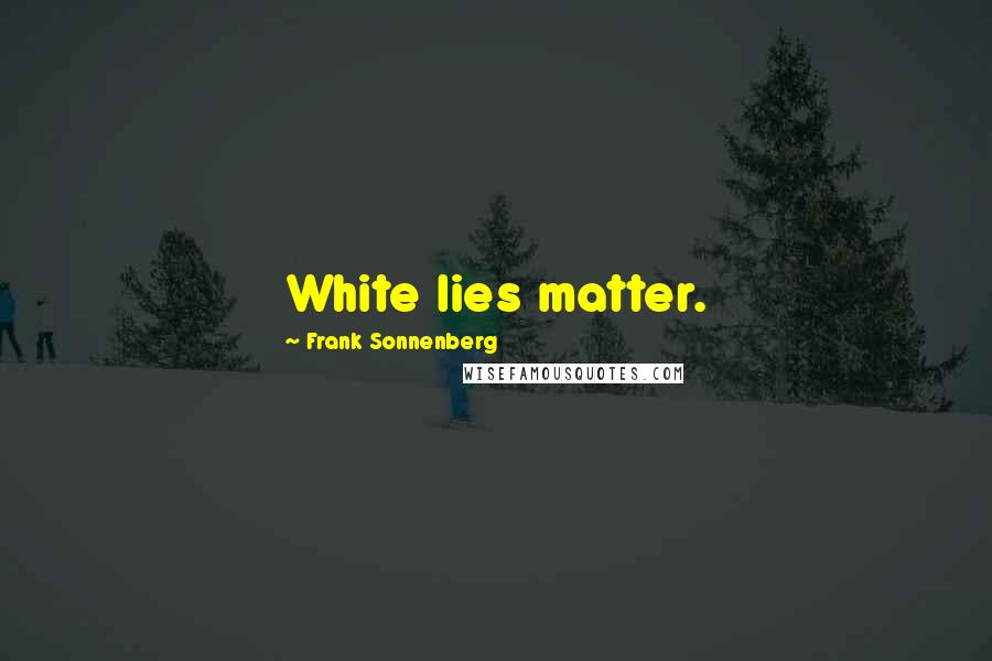 Frank Sonnenberg Quotes: White lies matter.