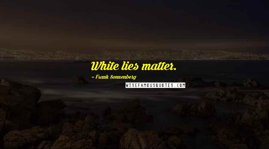 Frank Sonnenberg Quotes: White lies matter.