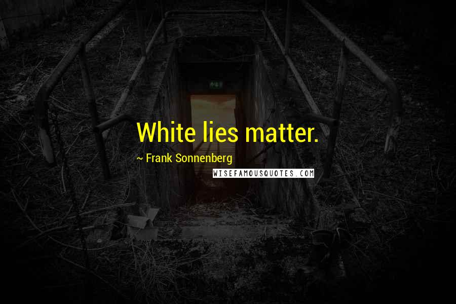 Frank Sonnenberg Quotes: White lies matter.