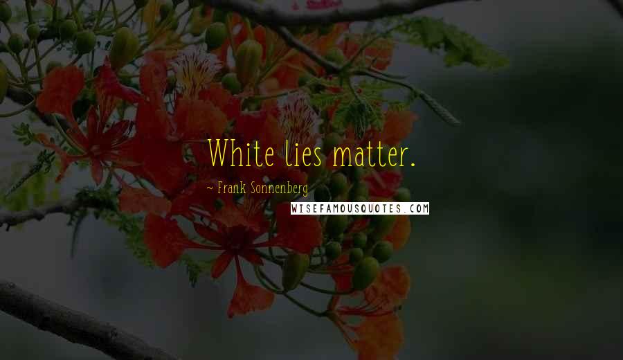 Frank Sonnenberg Quotes: White lies matter.