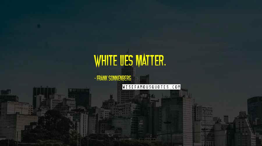 Frank Sonnenberg Quotes: White lies matter.