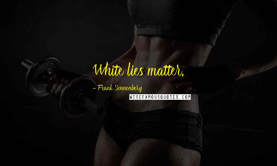 Frank Sonnenberg Quotes: White lies matter.