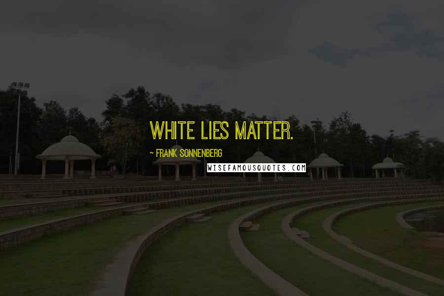 Frank Sonnenberg Quotes: White lies matter.