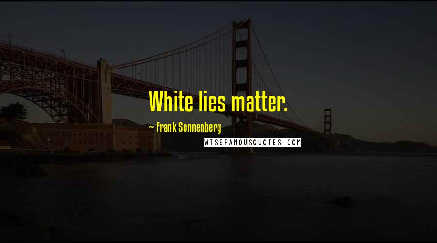 Frank Sonnenberg Quotes: White lies matter.