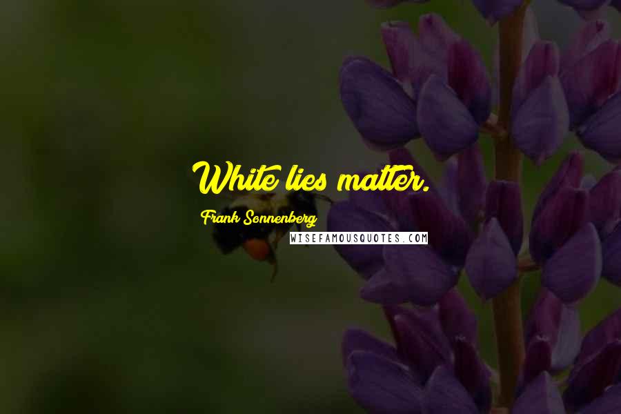 Frank Sonnenberg Quotes: White lies matter.