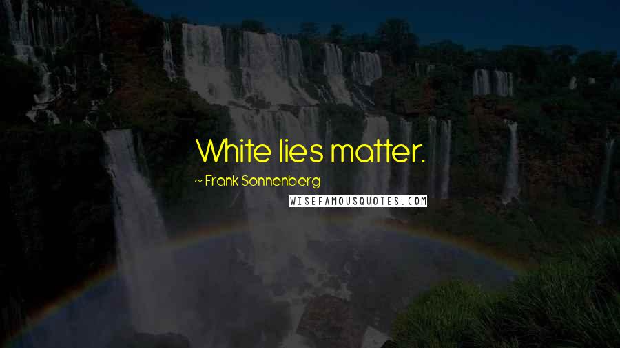 Frank Sonnenberg Quotes: White lies matter.