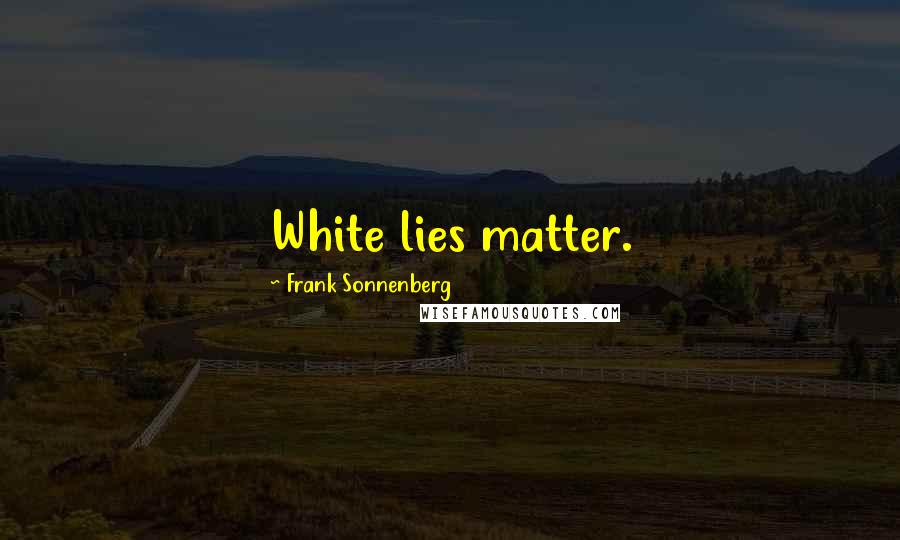 Frank Sonnenberg Quotes: White lies matter.