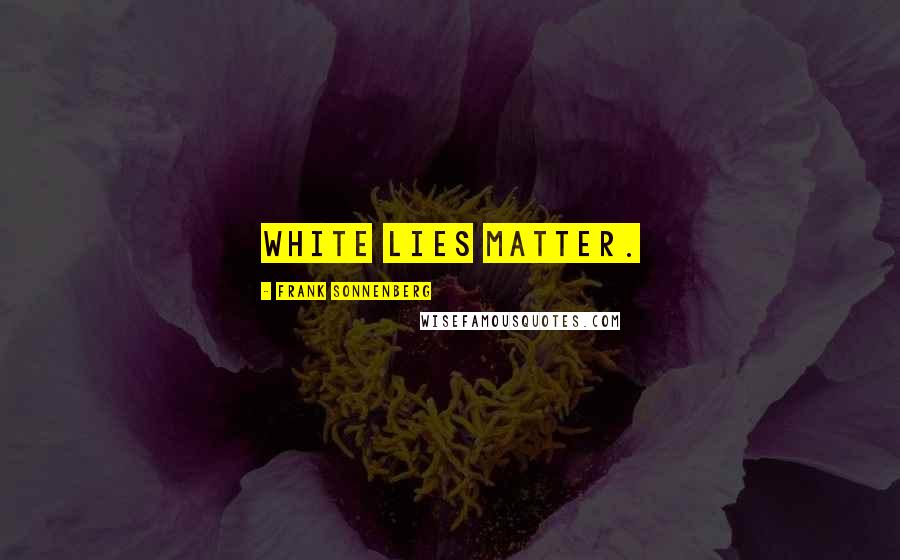 Frank Sonnenberg Quotes: White lies matter.