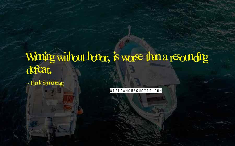 Frank Sonnenberg Quotes: Winning without honor, is worse than a resounding defeat.