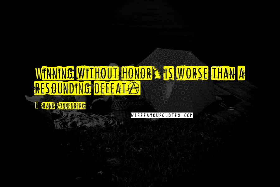 Frank Sonnenberg Quotes: Winning without honor, is worse than a resounding defeat.