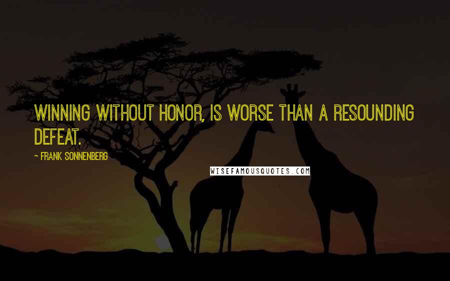 Frank Sonnenberg Quotes: Winning without honor, is worse than a resounding defeat.