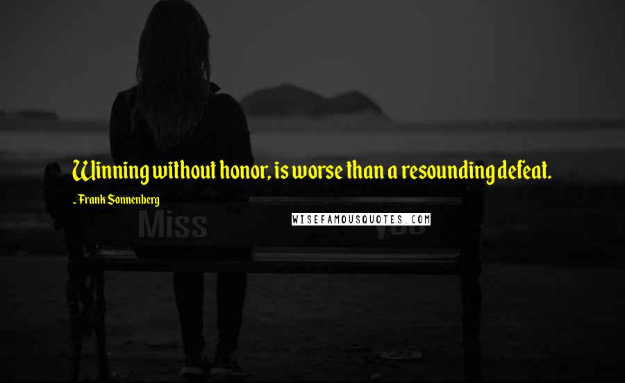 Frank Sonnenberg Quotes: Winning without honor, is worse than a resounding defeat.
