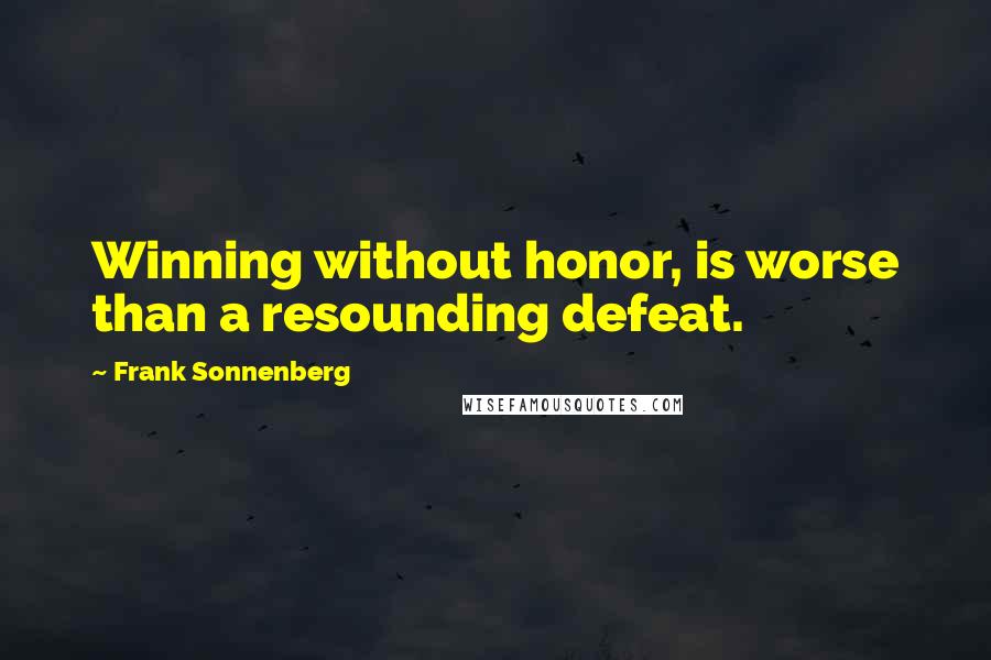 Frank Sonnenberg Quotes: Winning without honor, is worse than a resounding defeat.