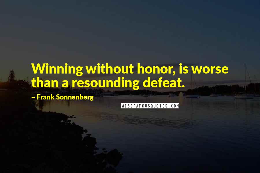 Frank Sonnenberg Quotes: Winning without honor, is worse than a resounding defeat.