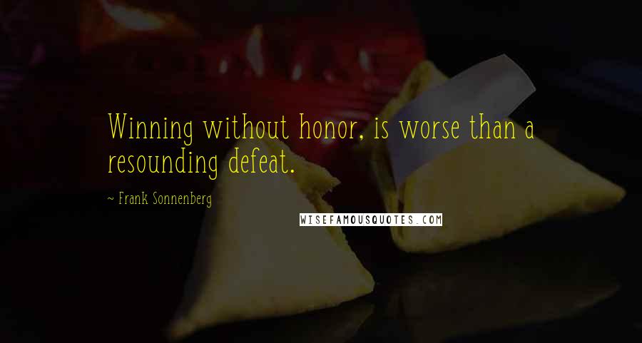 Frank Sonnenberg Quotes: Winning without honor, is worse than a resounding defeat.