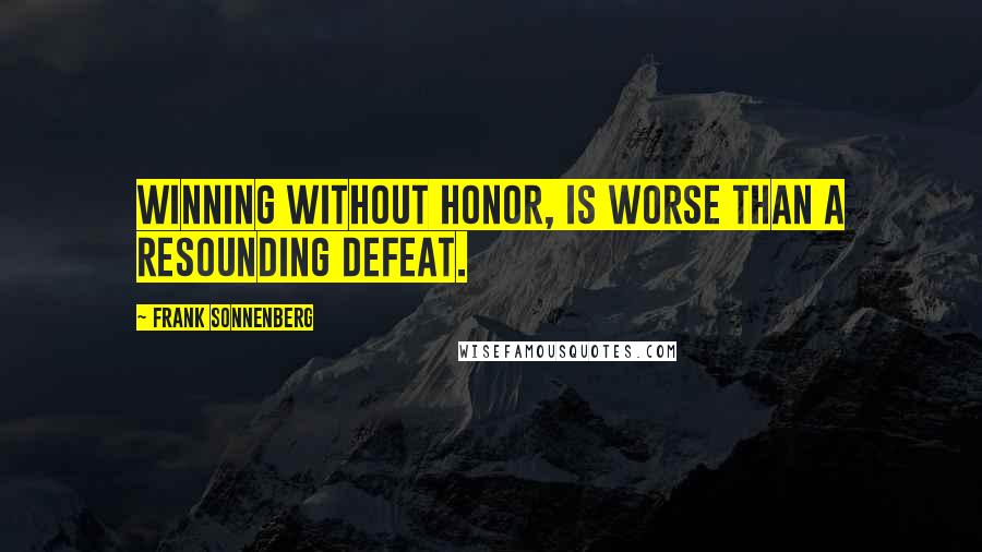 Frank Sonnenberg Quotes: Winning without honor, is worse than a resounding defeat.