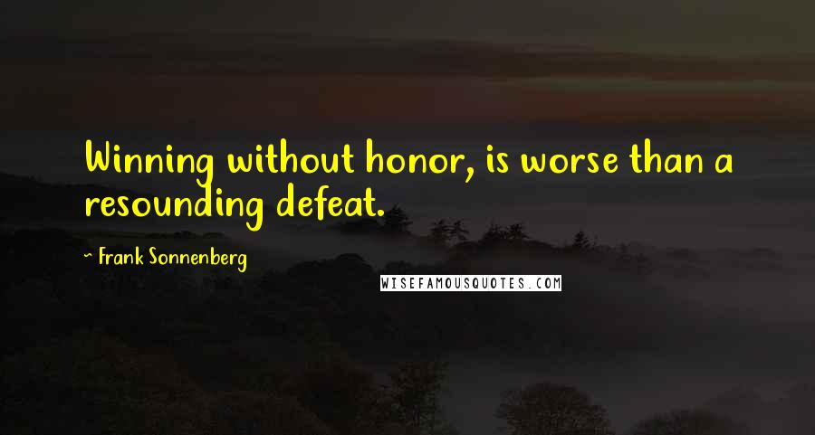 Frank Sonnenberg Quotes: Winning without honor, is worse than a resounding defeat.