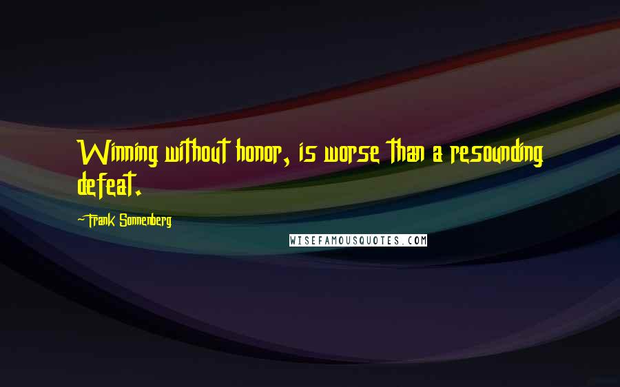 Frank Sonnenberg Quotes: Winning without honor, is worse than a resounding defeat.