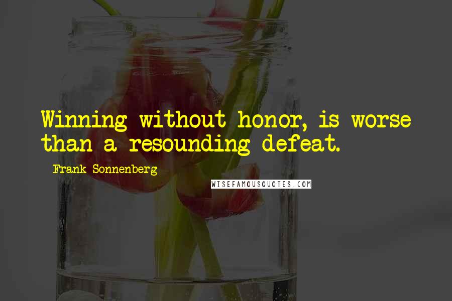 Frank Sonnenberg Quotes: Winning without honor, is worse than a resounding defeat.