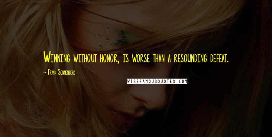 Frank Sonnenberg Quotes: Winning without honor, is worse than a resounding defeat.