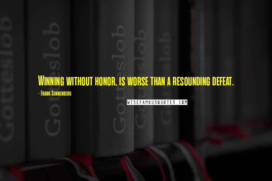 Frank Sonnenberg Quotes: Winning without honor, is worse than a resounding defeat.