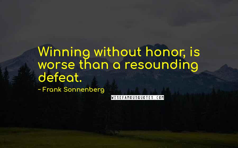 Frank Sonnenberg Quotes: Winning without honor, is worse than a resounding defeat.