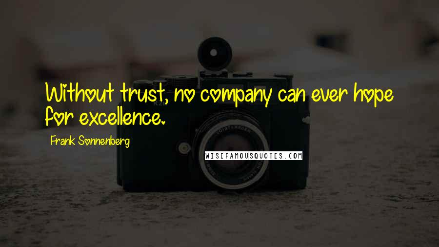 Frank Sonnenberg Quotes: Without trust, no company can ever hope for excellence.