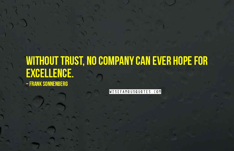 Frank Sonnenberg Quotes: Without trust, no company can ever hope for excellence.