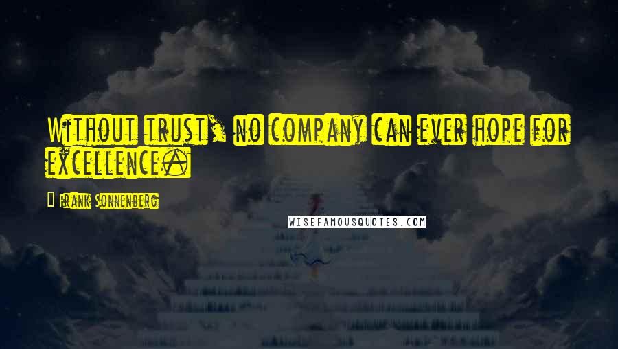 Frank Sonnenberg Quotes: Without trust, no company can ever hope for excellence.