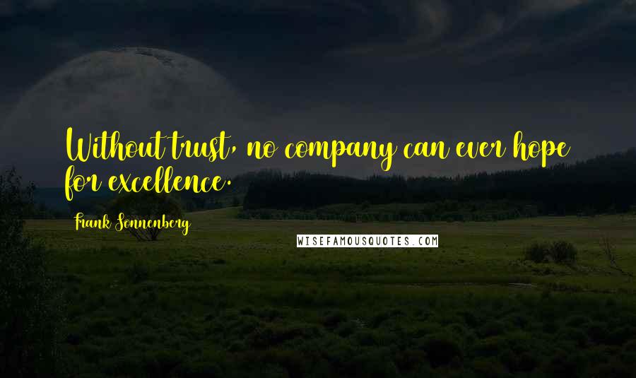 Frank Sonnenberg Quotes: Without trust, no company can ever hope for excellence.