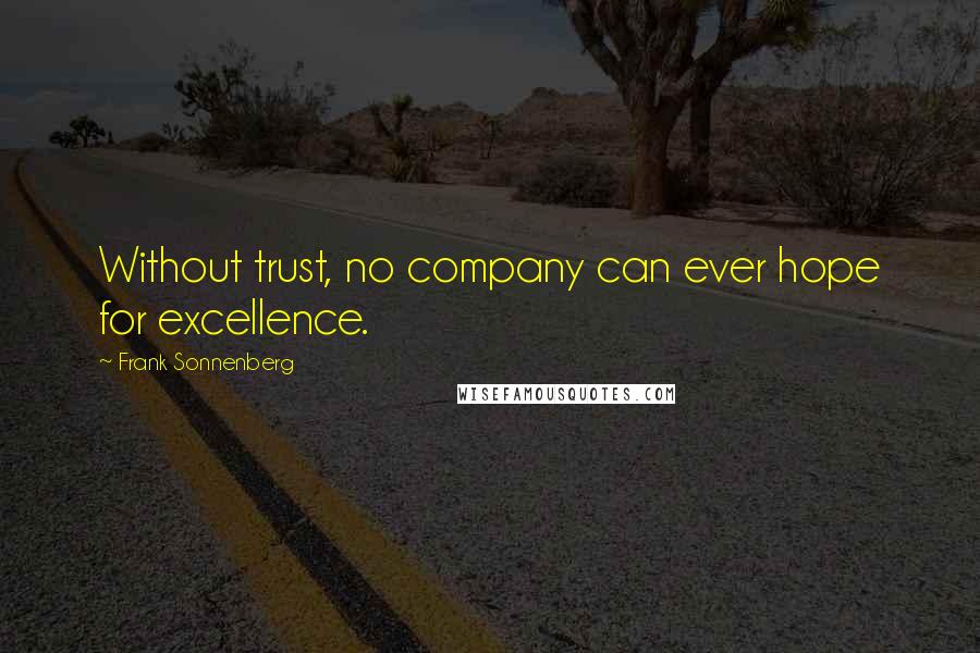 Frank Sonnenberg Quotes: Without trust, no company can ever hope for excellence.