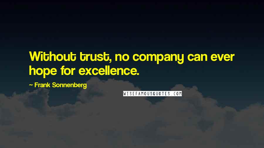 Frank Sonnenberg Quotes: Without trust, no company can ever hope for excellence.