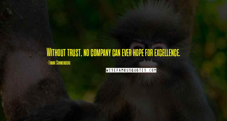Frank Sonnenberg Quotes: Without trust, no company can ever hope for excellence.