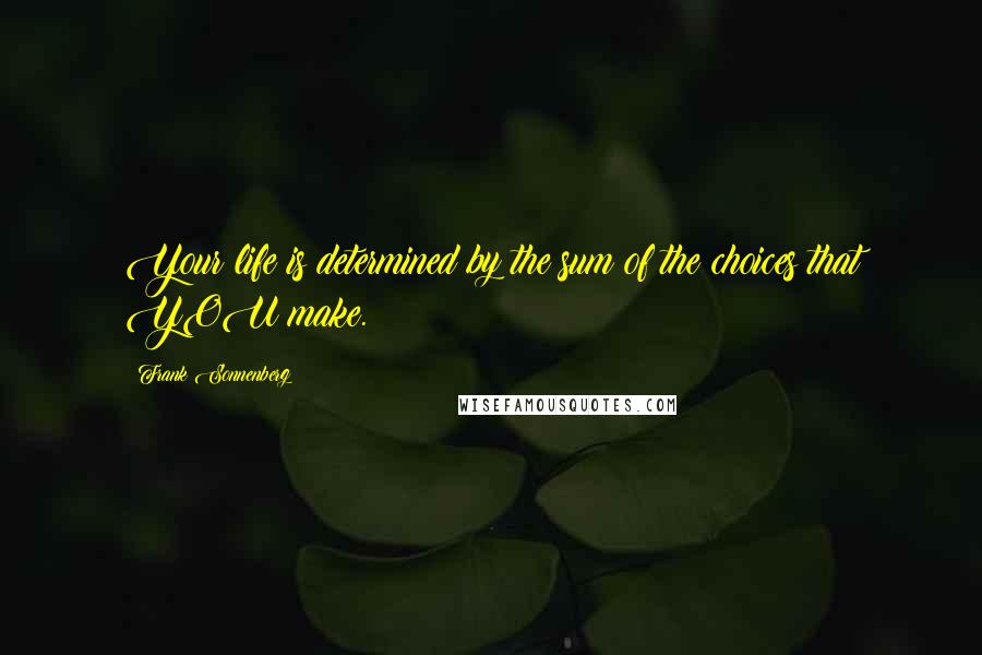 Frank Sonnenberg Quotes: Your life is determined by the sum of the choices that YOU make.