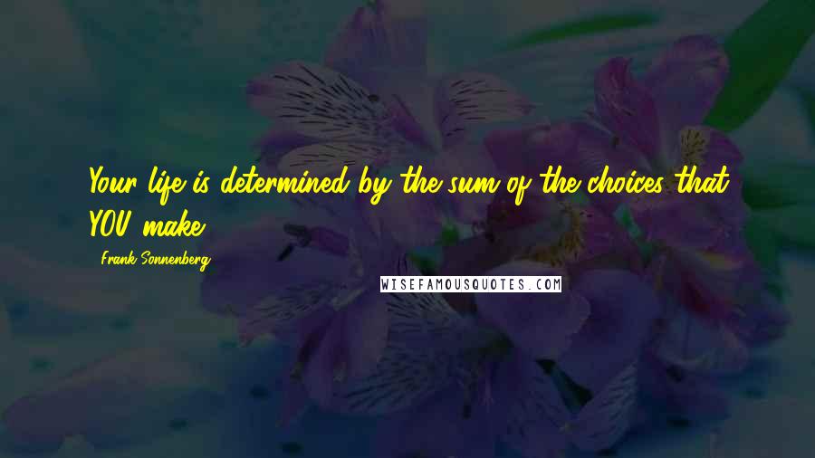 Frank Sonnenberg Quotes: Your life is determined by the sum of the choices that YOU make.