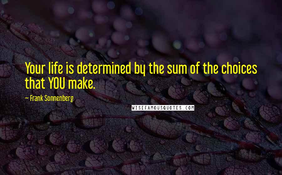 Frank Sonnenberg Quotes: Your life is determined by the sum of the choices that YOU make.