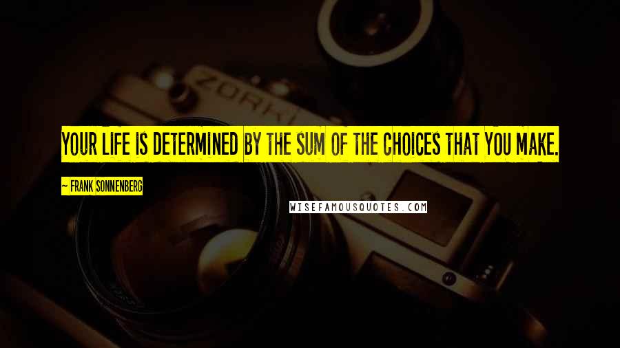 Frank Sonnenberg Quotes: Your life is determined by the sum of the choices that YOU make.