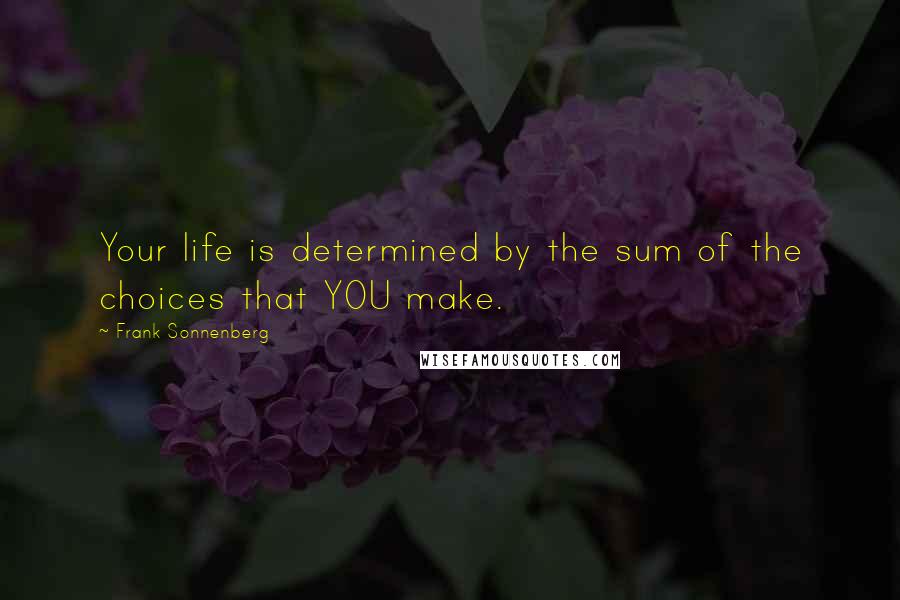 Frank Sonnenberg Quotes: Your life is determined by the sum of the choices that YOU make.