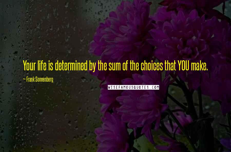 Frank Sonnenberg Quotes: Your life is determined by the sum of the choices that YOU make.