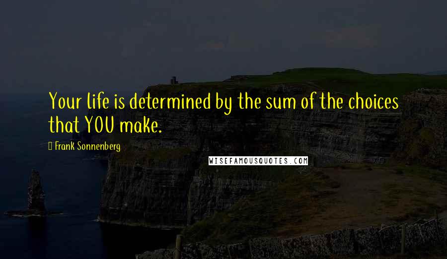 Frank Sonnenberg Quotes: Your life is determined by the sum of the choices that YOU make.