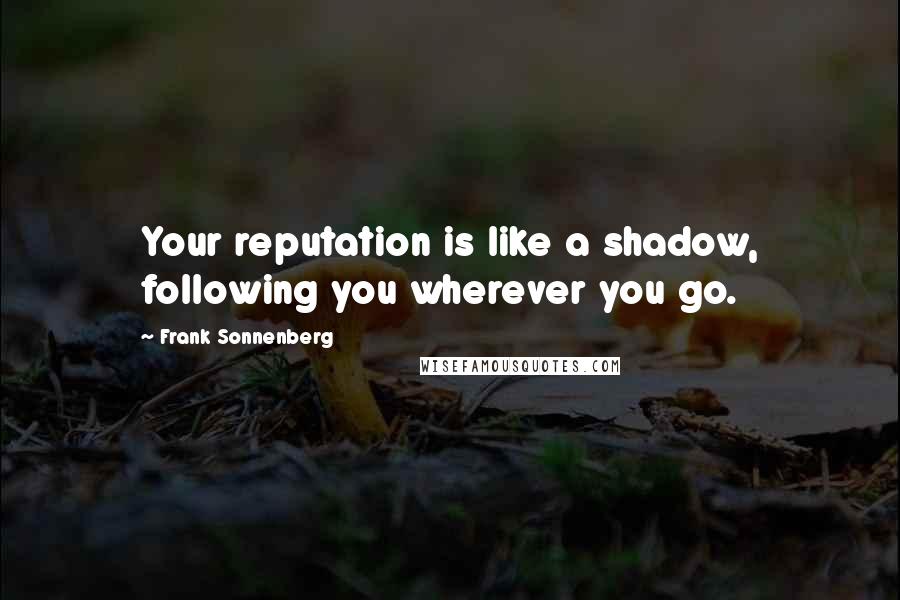 Frank Sonnenberg Quotes: Your reputation is like a shadow, following you wherever you go.