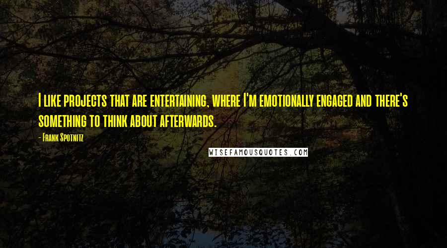 Frank Spotnitz Quotes: I like projects that are entertaining, where I'm emotionally engaged and there's something to think about afterwards.