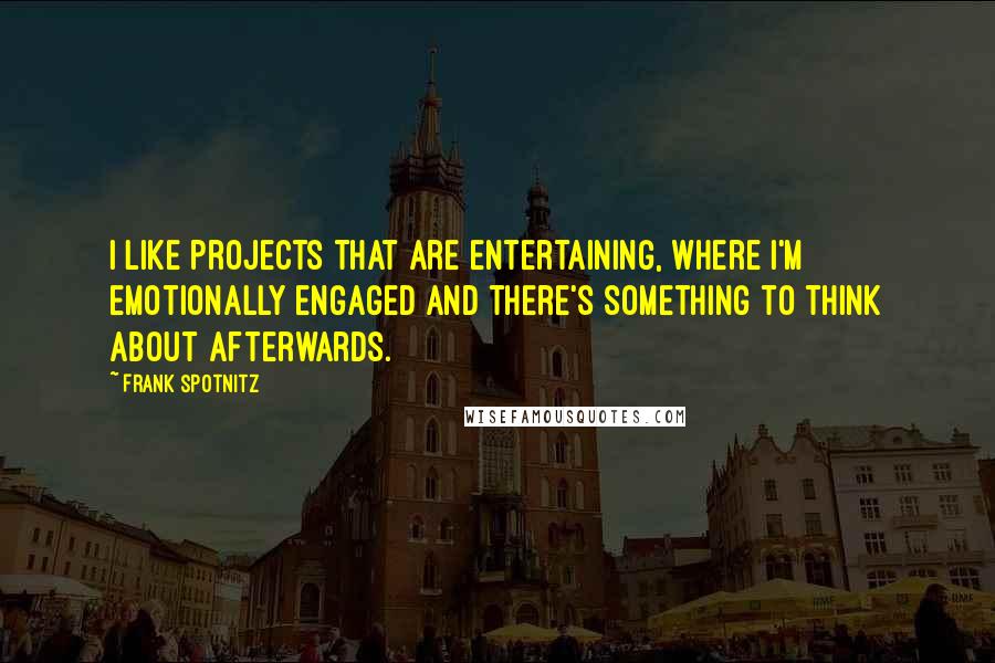 Frank Spotnitz Quotes: I like projects that are entertaining, where I'm emotionally engaged and there's something to think about afterwards.