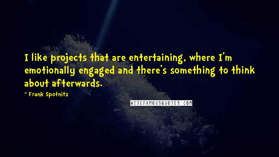 Frank Spotnitz Quotes: I like projects that are entertaining, where I'm emotionally engaged and there's something to think about afterwards.